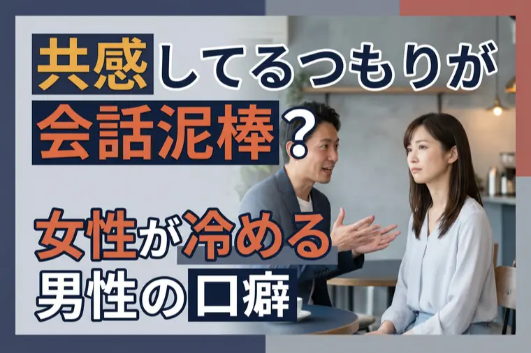 共感してるつもりが会話泥棒？女性が冷める男性の口癖
