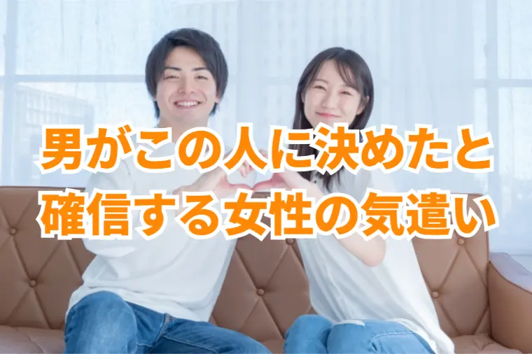 「男が“この人に決めた”と確信する女性の気遣い7選」