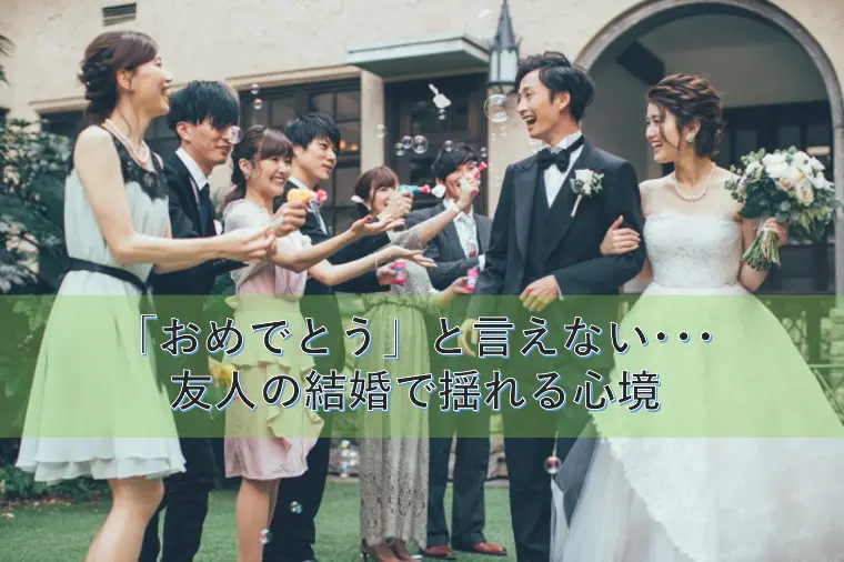 「おめでとう」と言えない･･･友人の結婚で揺れる心境