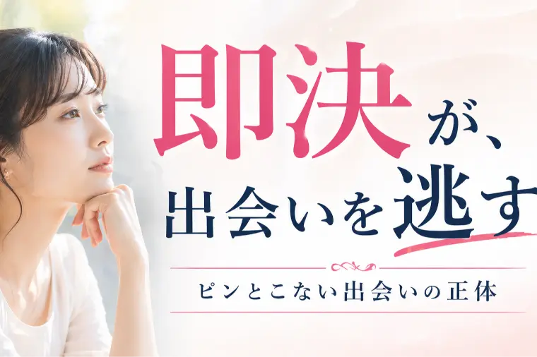 ”即決・即断”が、運命の出会いを遠ざけている！？