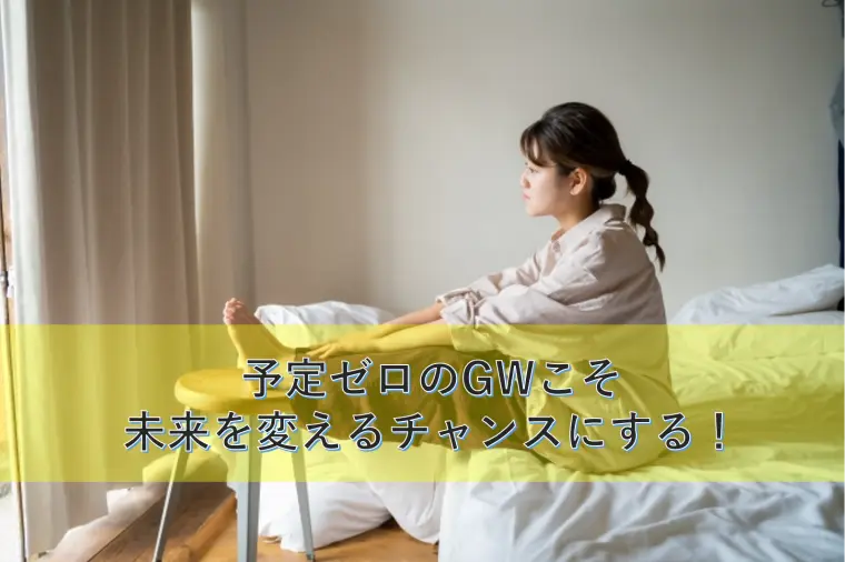 予定ゼロのGWこそ、未来を変えるチャンスにする！