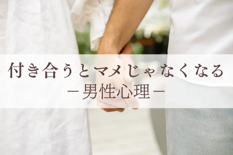 付き合うとマメじゃなくなる男性心理は？
