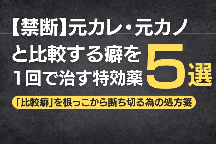 【禁断】元カレ・元カノと比較する癖を1回で治す特効薬