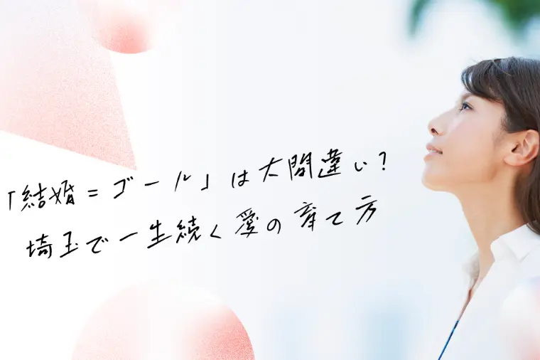 「結婚＝ゴール」は大間違い？埼玉で一生続く愛の育て方