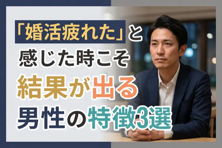 「婚活疲れた」と感じた時こそ結果が出る男性の特徴