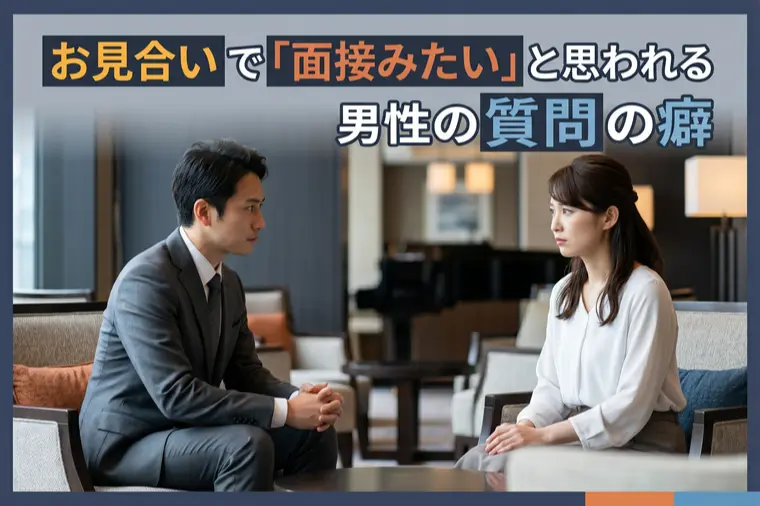 お見合いで「面接みたい」と思われる男性の質問の癖