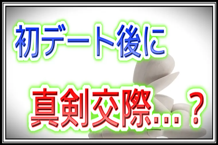 初デート後に真剣交際したいと言われた時の正しい判断とは？