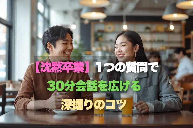 【沈黙卒業】1つの質問で30分、会話を広げる！深掘り術