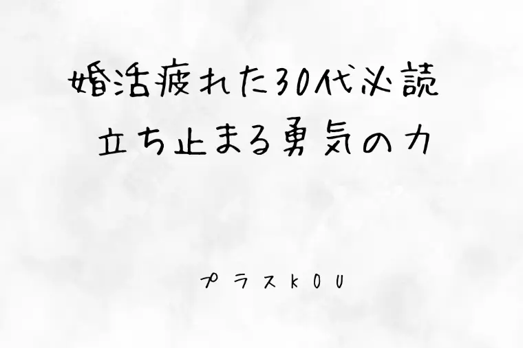 婚活疲れた30代必読 立ち止まる勇気の力