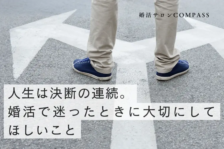 人生は決断の連続。婚活で迷ったときに大切にしてほしいこと