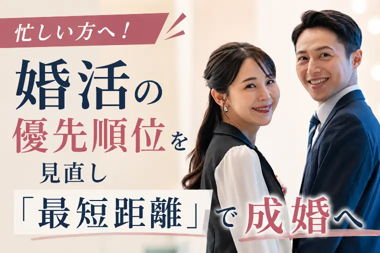 忙しい方へ！婚活の優先順位を見直し「最短距離」で成婚へ