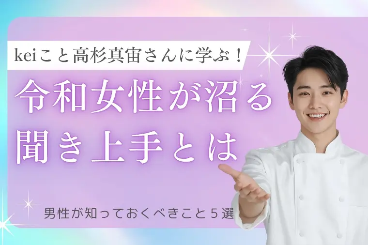 keiこと高杉真宙さんに学ぶ！令和女性が沼る聞き上手とは