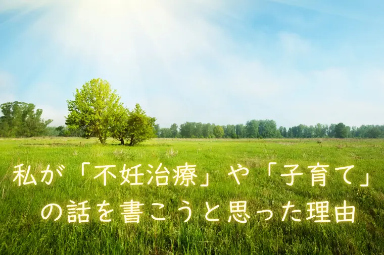 私が「不妊治療」や「子育て」の話を書こうと思った理由