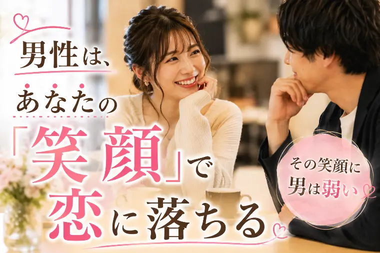 男性は、あなたの「笑顔」で恋に落ちる