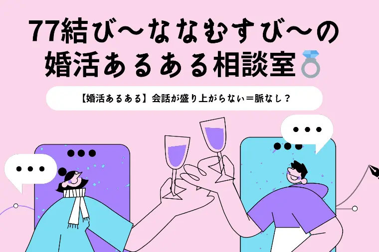 【77結びの婚活あるある相談室】会話が盛り上がらない…