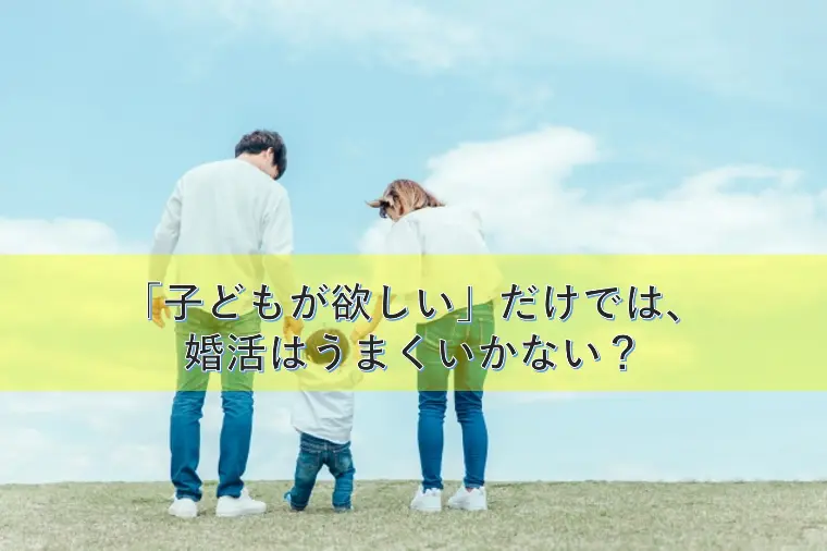 「子どもが欲しい」だけでは、婚活はうまくいかない？