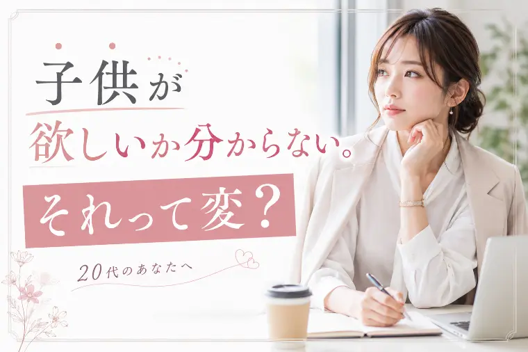 子どもが欲しいか分からない。それって変？？