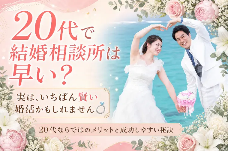 20代で結婚相談所は早い？いいえ、賢い婚活です♡