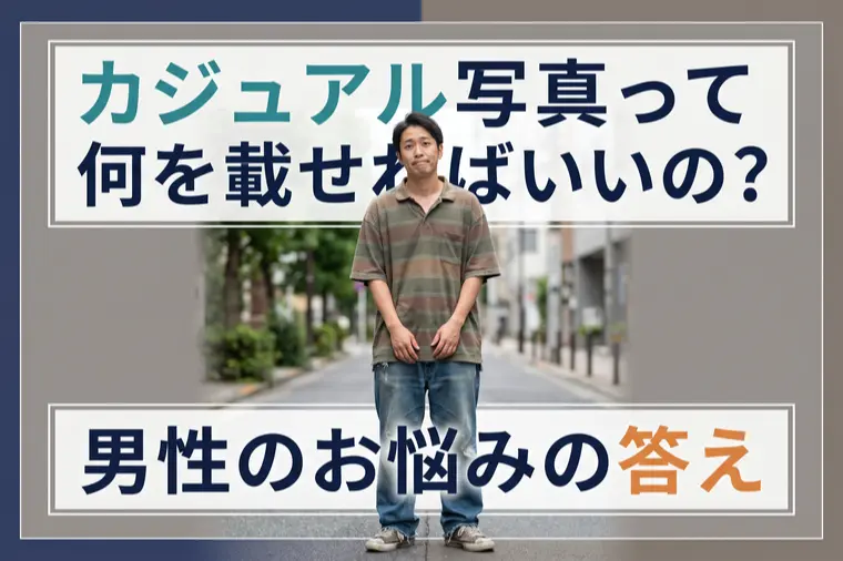 「カジュアル写真、何を載せていい?」男性のお悩みの答え