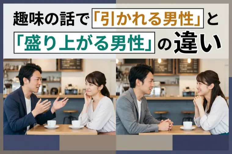 趣味の話で「引かれる男性」と「盛り上がる男性」の違い