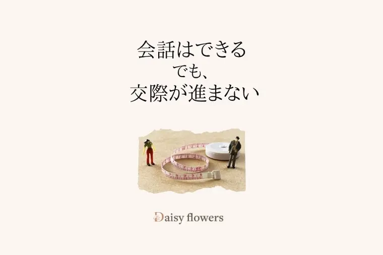 会話はできるのに、交際が進まない理由