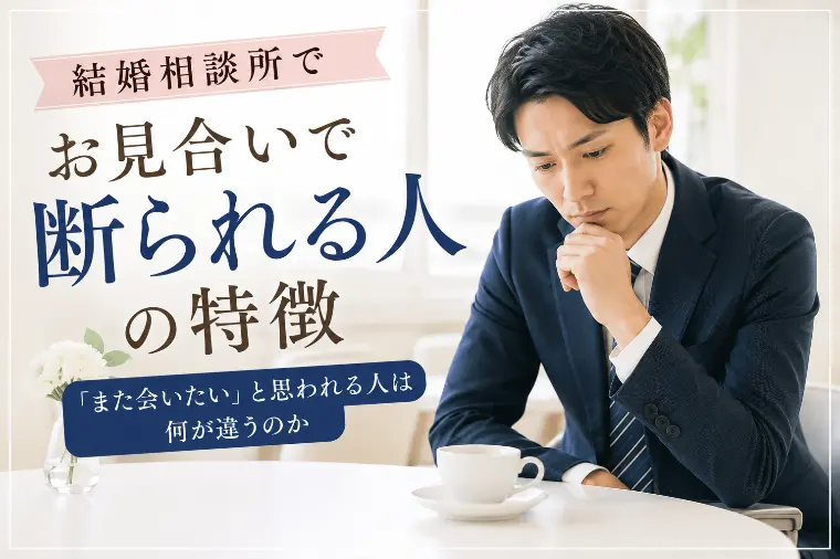 【結婚相談所でお見合いで断られる人の特徴】