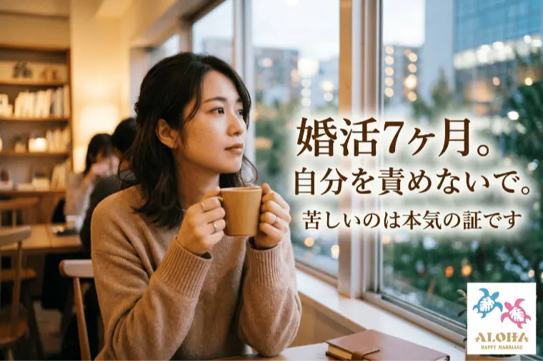 婚活7ヶ月。自分を責めないで。苦しいのは本気の証です