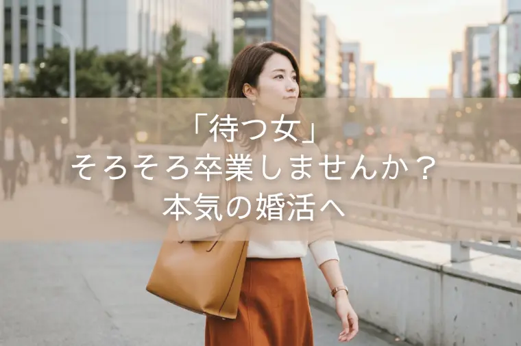 「待つ女」そろそろ卒業しませんか？本気の婚活へ