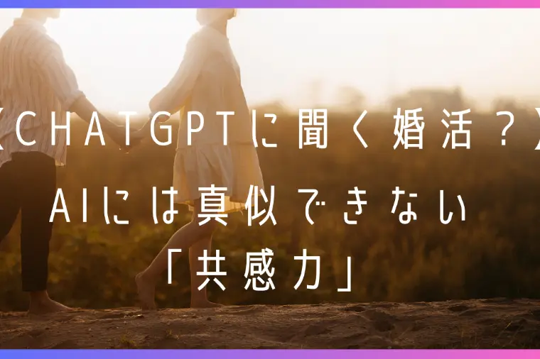 ChatGPTに聞く婚活？AIには真似できない「共感力」