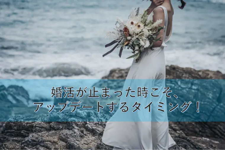 婚活が止まった時こそ、アップデートするタイミング！
