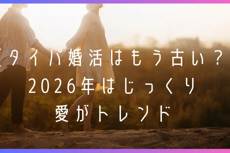タイパ婚活はもう古い？2026年はじっくり愛がトレンド