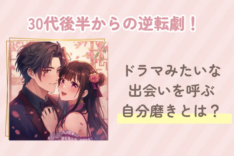 30代からの逆転劇！ドラマみたいな出会いを呼ぶ自分磨き