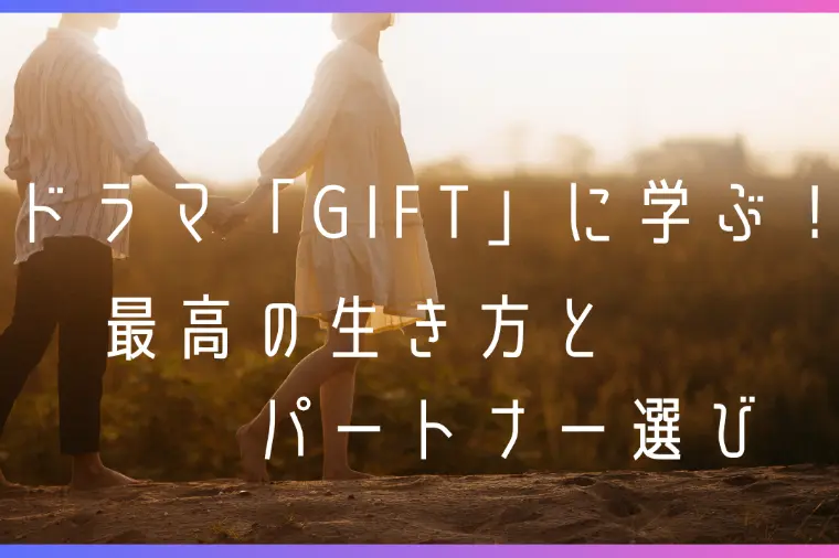 ドラマ「GIFT」に学ぶ！最高の生き方とパートナー選び