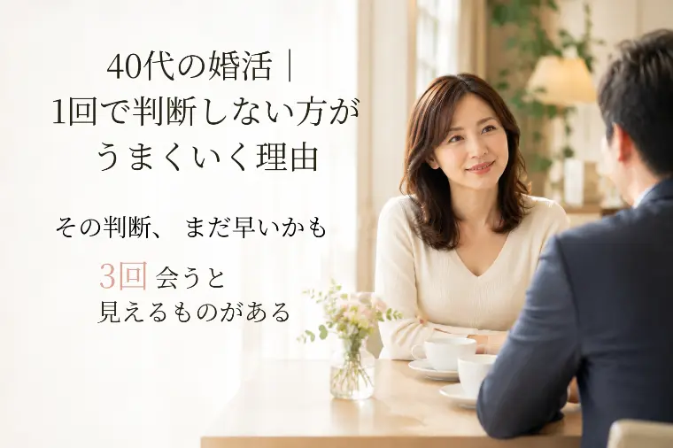 40代からの婚活｜「1回で判断しない」がご縁を変える