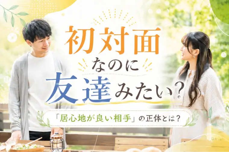 初対面なのに友達みたい？「居心地が良い相手」の正体とは？