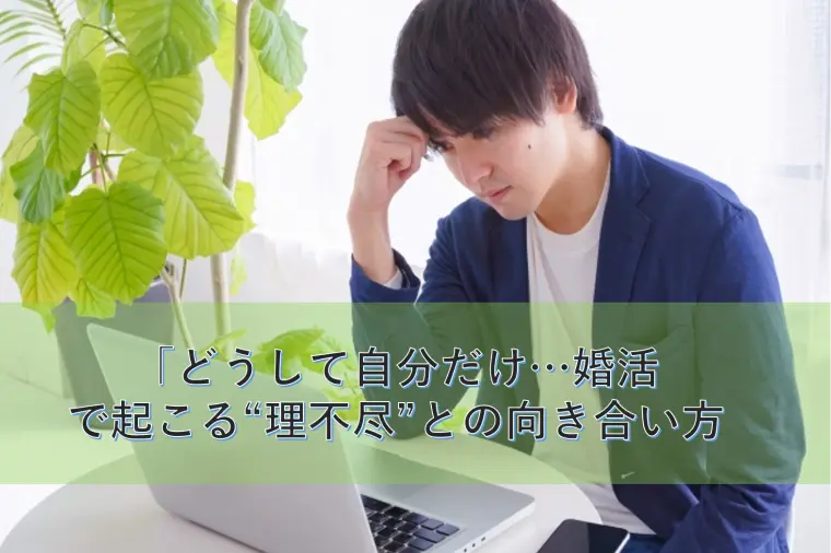 「どうして自分だけ…婚活で起こる“理不尽”との向き合い方