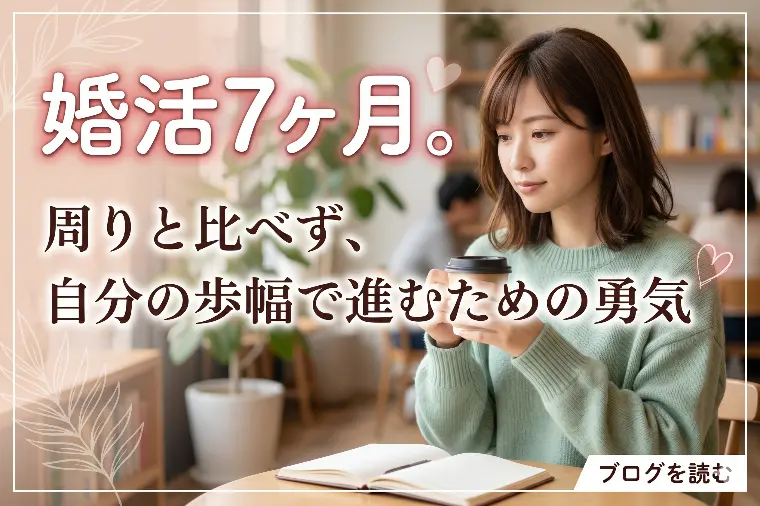 婚活7ヶ月。周りと比べず、自分の歩幅で進むための勇気