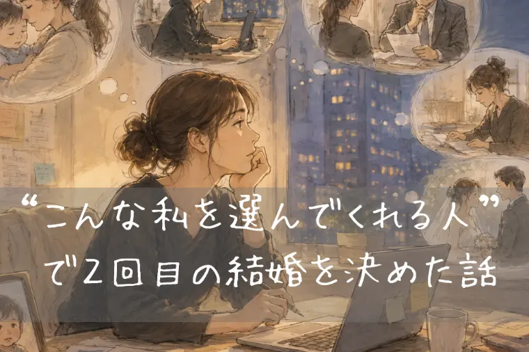 “こんな私を選んでくれる人” で、 2回目の結婚を決めた