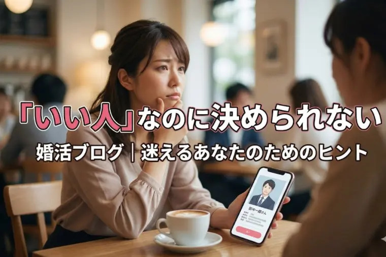 婚活で「いい人なのに決められない」と感じる理由