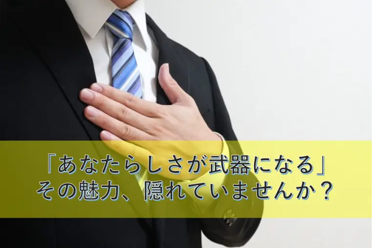 「あなたらしさが武器になる」その魅力、隠れていませんか？