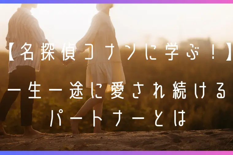 名探偵コナンに学ぶ！一生一途に愛され続けるパートナーとは