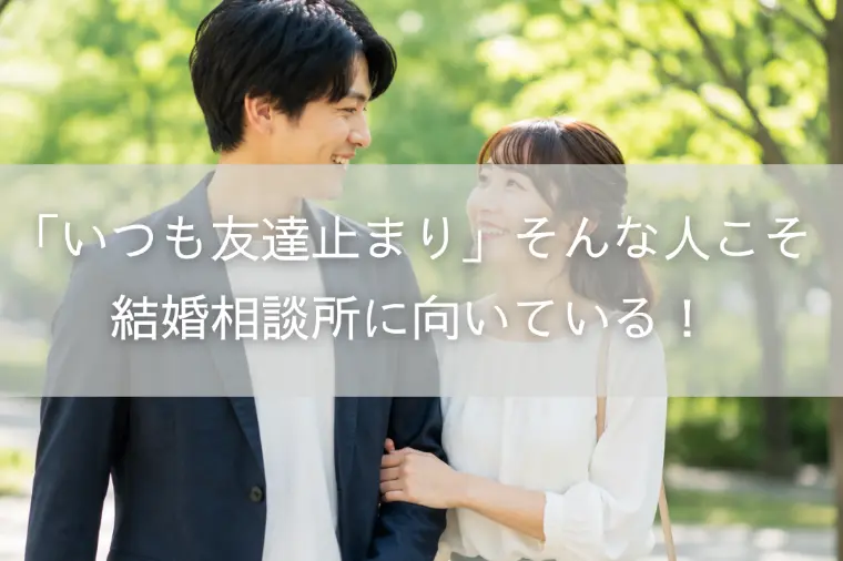 「いつも友達止まり」そんな人こそ結婚相談所に向いている！