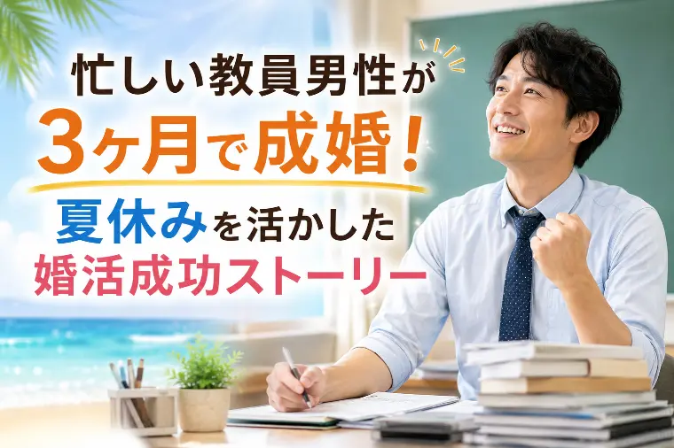 忙しい教員男性が夏休みで婚活！3ヶ月成婚の秘密