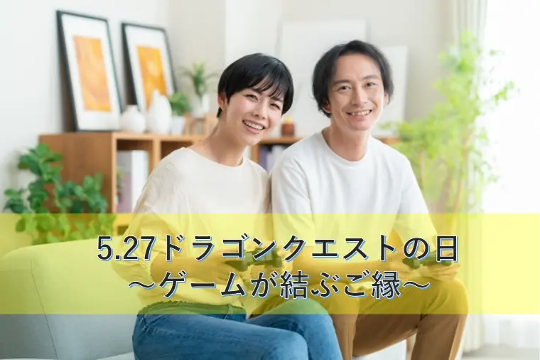5.27ドラゴンクエストの日 ～ゲームが結ぶご縁～