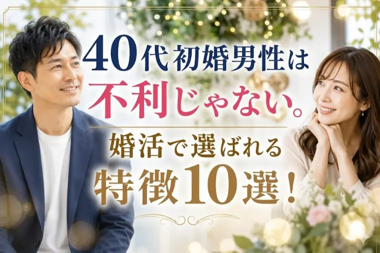  40代初婚男性は不利じゃない。婚活で選ばれる特徴10選