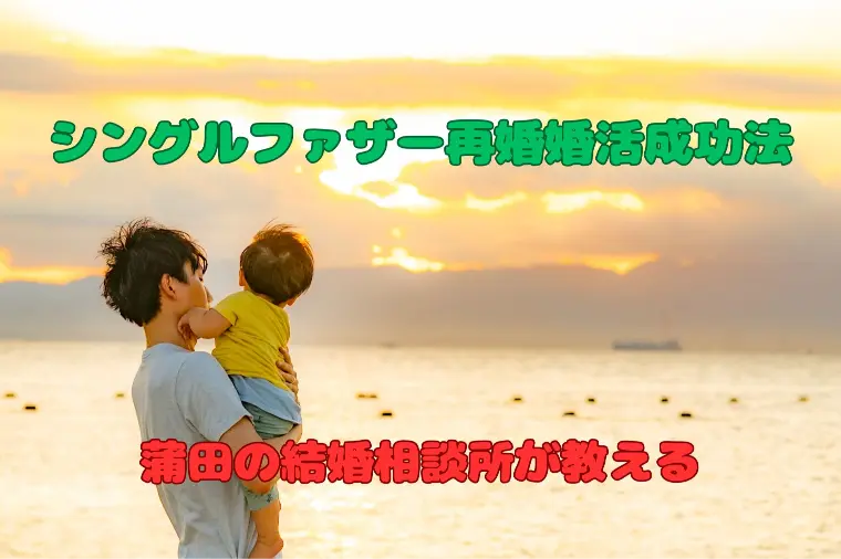 蒲田の結婚相談所が教えるシングルファザー再婚婚活成功法