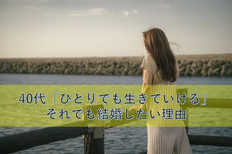 40代「ひとりでも生きていける」それでも結婚したい理由