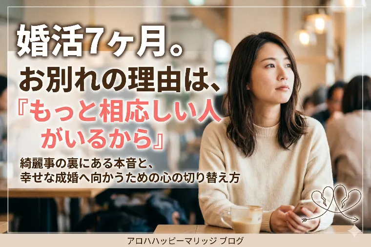 婚活7ヶ月。お別れの理由は、もっと相応しい人がいるから