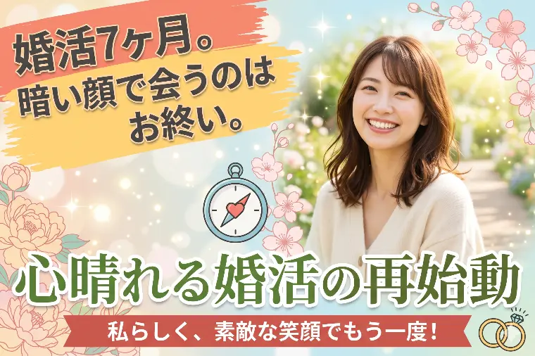 婚活7ヶ月。暗い顔で会うのはお終い。心晴れる婚活の再始動