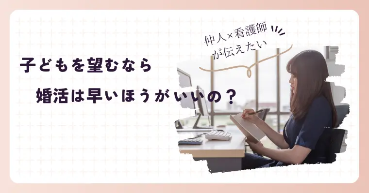 仲人×看護師が伝えたい│子ども望むなら婚活早いほうがいい